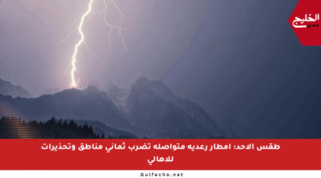 طقس الأحد: أمطار رعدية متواصلة تضرب ثماني مناطق وتحذيرات للأهالي